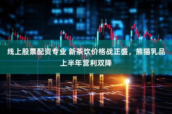 线上股票配资专业 新茶饮价格战正盛，熊猫乳品上半年营利双降
