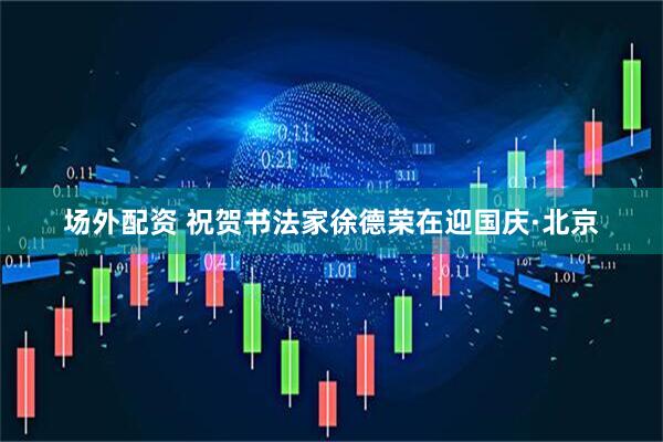 场外配资 祝贺书法家徐德荣在迎国庆·北京