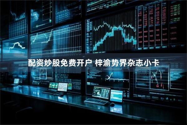 配资炒股免费开户 梓渝势界杂志小卡