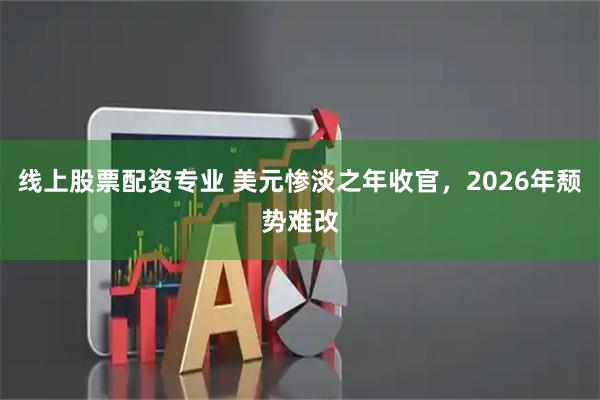线上股票配资专业 美元惨淡之年收官，2026年颓势难改